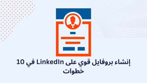 إنشاء بروفايل قوي على LinkedIn في 10 خطوات